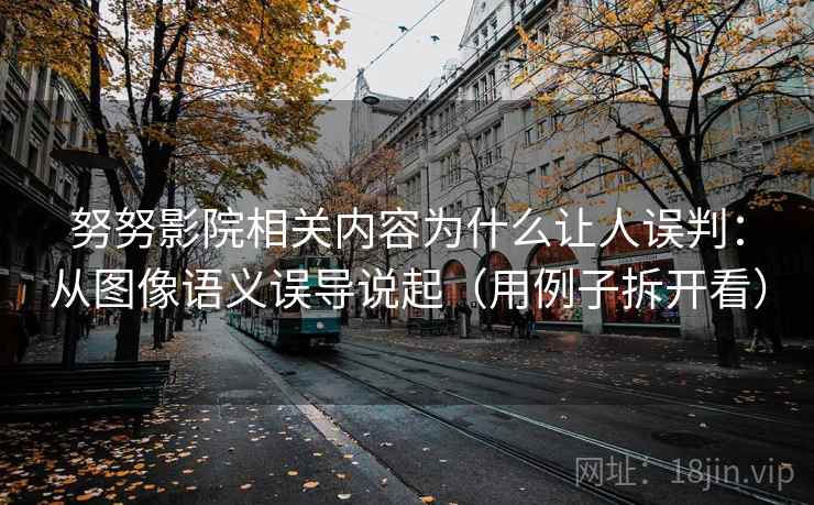 努努影院相关内容为什么让人误判：从图像语义误导说起（用例子拆开看）