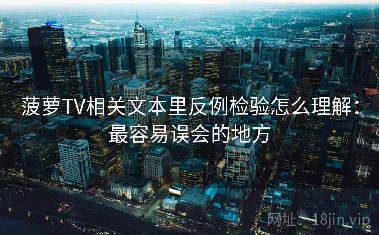 菠萝TV相关文本里反例检验怎么理解：最容易误会的地方