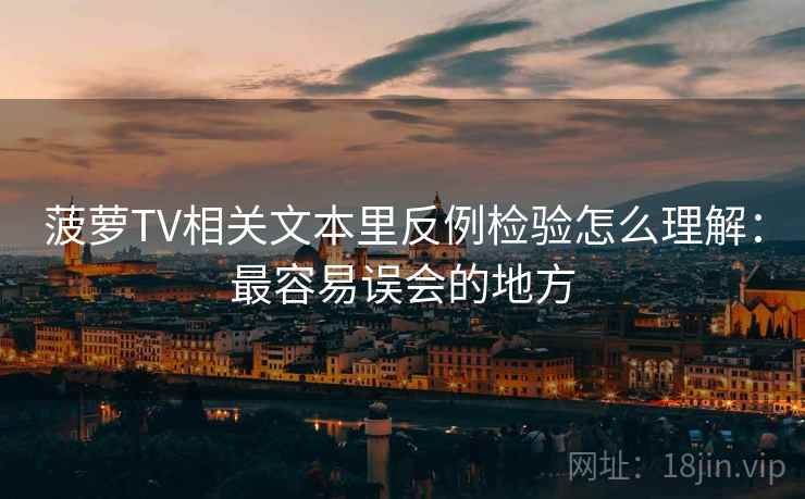 菠萝TV相关文本里反例检验怎么理解：最容易误会的地方