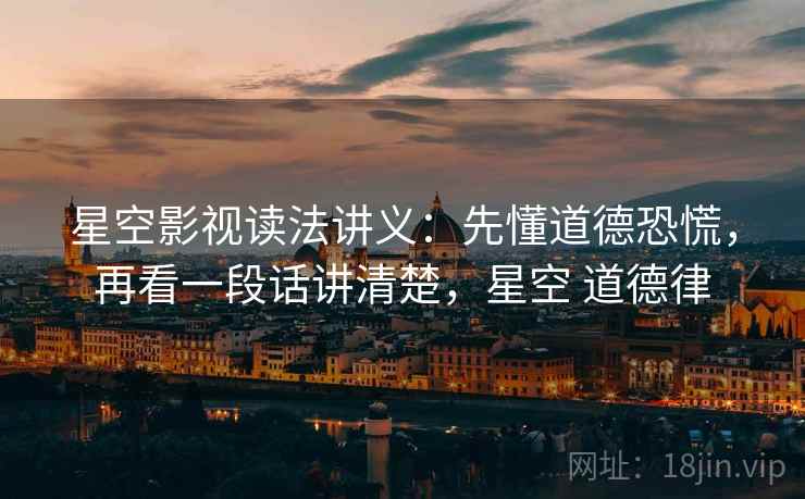 星空影视读法讲义：先懂道德恐慌，再看一段话讲清楚，星空 道德律