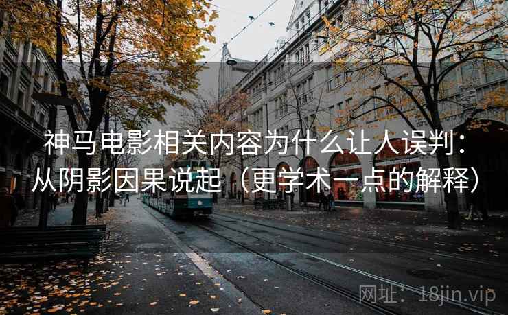 神马电影相关内容为什么让人误判：从阴影因果说起（更学术一点的解释）