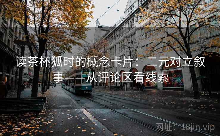 读茶杯狐时的概念卡片：二元对立叙事——从评论区看线索