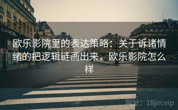 欧乐影院里的表达策略：关于诉诸情绪的把逻辑链画出来，欧乐影院怎么样