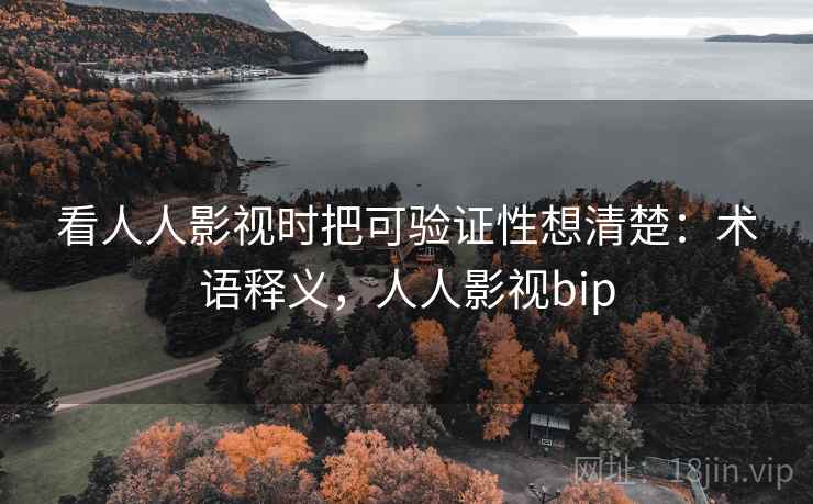 看人人影视时把可验证性想清楚：术语释义，人人影视bip