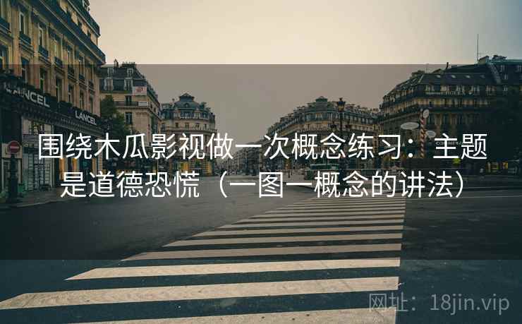 围绕木瓜影视做一次概念练习：主题是道德恐慌（一图一概念的讲法）
