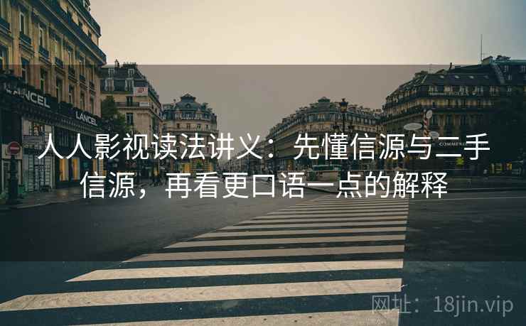 人人影视读法讲义：先懂信源与二手信源，再看更口语一点的解释