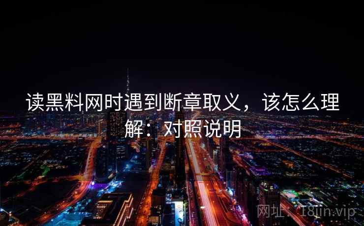 读黑料网时遇到断章取义，该怎么理解：对照说明