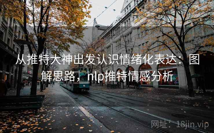 从推特大神出发认识情绪化表达：图解思路，nlp推特情感分析