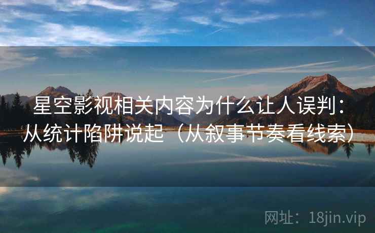 星空影视相关内容为什么让人误判：从统计陷阱说起（从叙事节奏看线索）