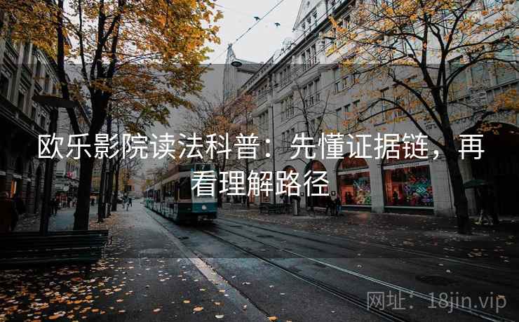 欧乐影院读法科普：先懂证据链，再看理解路径