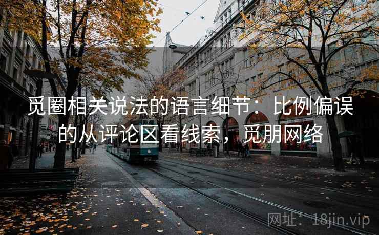觅圈相关说法的语言细节：比例偏误的从评论区看线索，觅朋网络