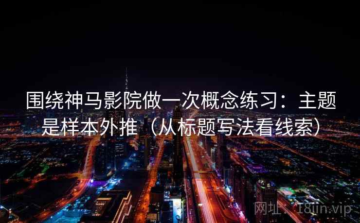 围绕神马影院做一次概念练习：主题是样本外推（从标题写法看线索）