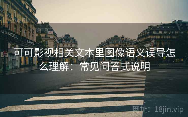 可可影视相关文本里图像语义误导怎么理解：常见问答式说明