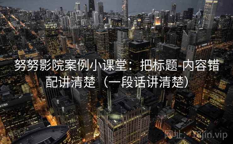努努影院案例小课堂：把标题-内容错配讲清楚（一段话讲清楚）