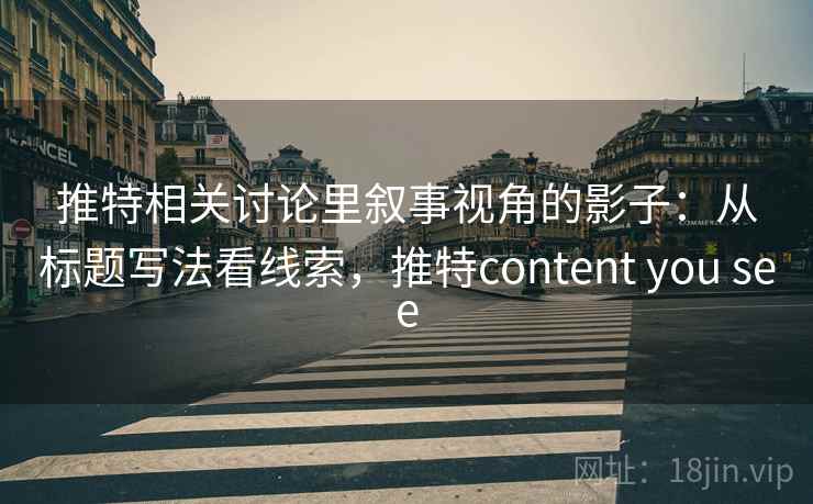 推特相关讨论里叙事视角的影子：从标题写法看线索，推特content you see