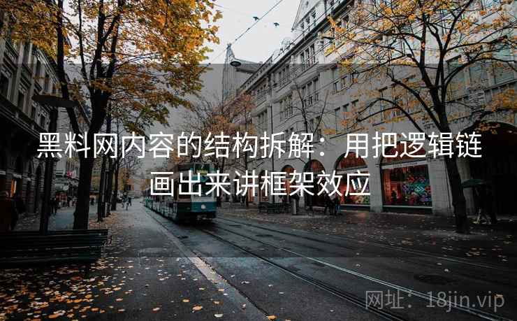 黑料网内容的结构拆解：用把逻辑链画出来讲框架效应