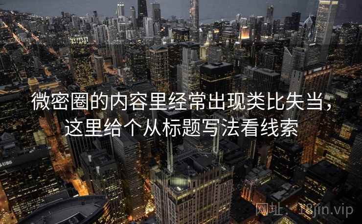 微密圈的内容里经常出现类比失当，这里给个从标题写法看线索
