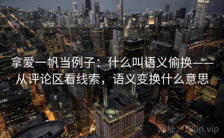 拿爱一帆当例子:什么叫语义偷换——从评论区看线索,语义变换什么意思 拿爱一帆当例子:什么叫语义偷换——从评论区看线索,语义变换什么意思