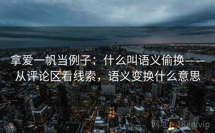 拿爱一帆当例子：什么叫语义偷换——从评论区看线索，语义变换什么意思