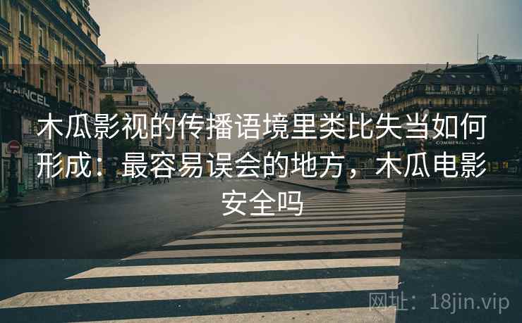 木瓜影视的传播语境里类比失当如何形成:最容易误会的地方,木瓜电影安全吗 木瓜影视的传播语境里类比失当如何形成:最容易误会的地方,木瓜电影安全吗