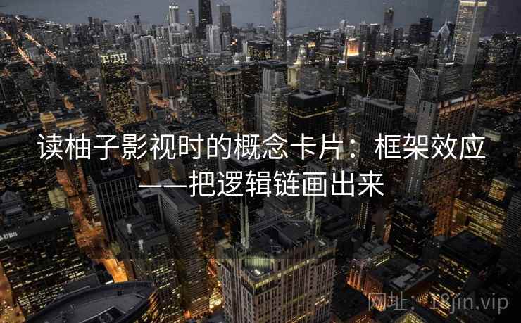 读柚子影视时的概念卡片：框架效应——把逻辑链画出来