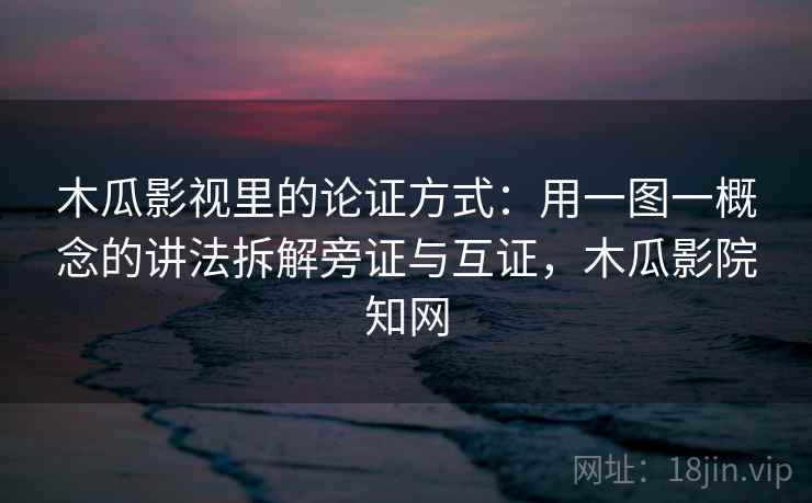 木瓜影视里的论证方式：用一图一概念的讲法拆解旁证与互证，木瓜影院知网