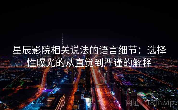 星辰影院相关说法的语言细节：选择性曝光的从直觉到严谨的解释