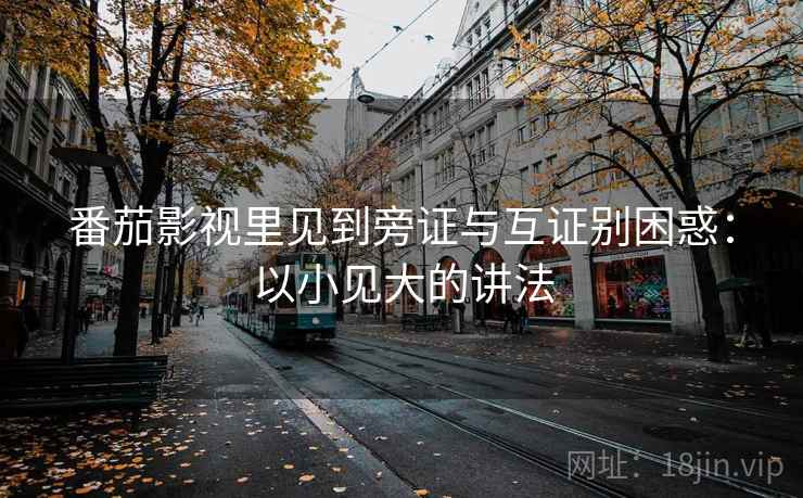 番茄影视里见到旁证与互证别困惑：以小见大的讲法