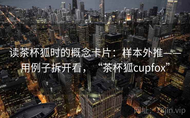 读茶杯狐时的概念卡片：样本外推——用例子拆开看，“茶杯狐cupfox”