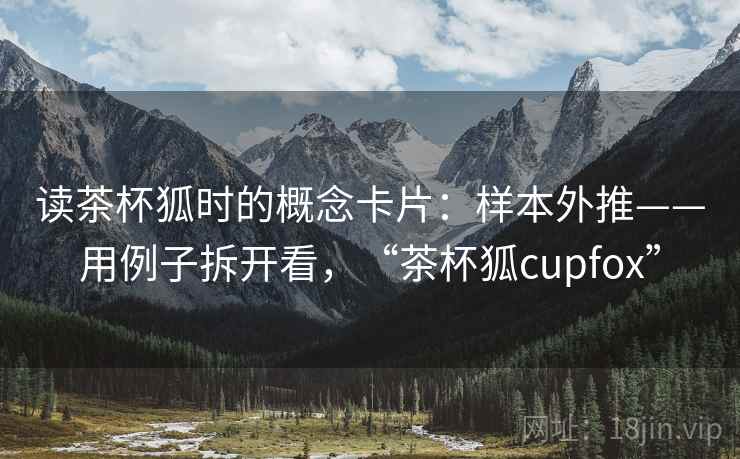 读茶杯狐时的概念卡片：样本外推——用例子拆开看，“茶杯狐cupfox”