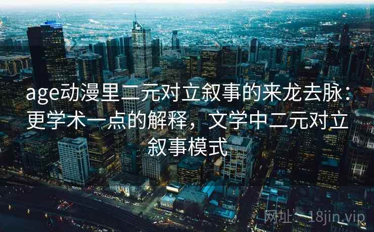 age动漫里二元对立叙事的来龙去脉：更学术一点的解释，文学中二元对立叙事模式