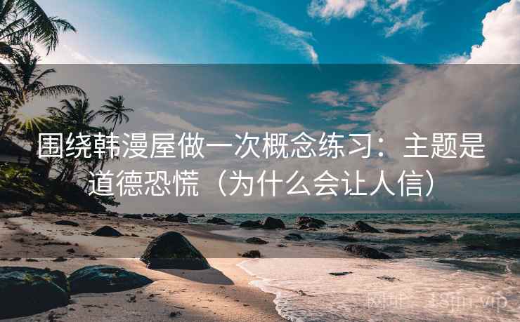 围绕韩漫屋做一次概念练习：主题是道德恐慌（为什么会让人信）
