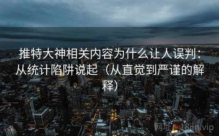 推特大神相关内容为什么让人误判：从统计陷阱说起（从直觉到严谨的解释）