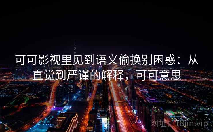 可可影视里见到语义偷换别困惑：从直觉到严谨的解释，可可意思