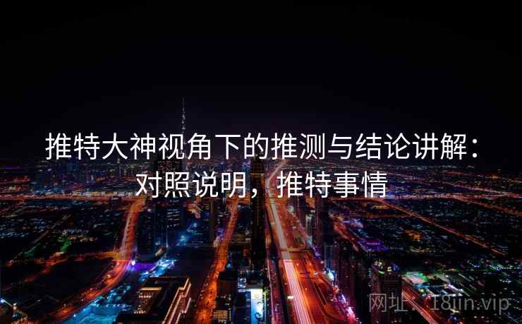 推特大神视角下的推测与结论讲解：对照说明，推特事情
