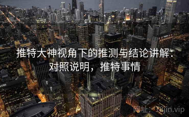 推特大神视角下的推测与结论讲解：对照说明，推特事情