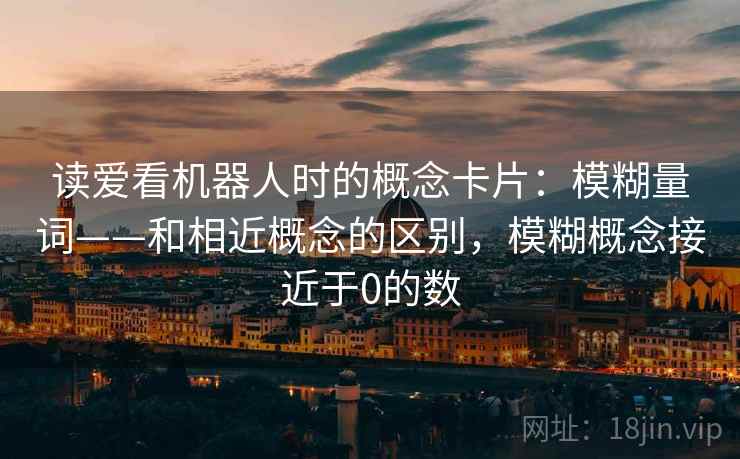 读爱看机器人时的概念卡片：模糊量词——和相近概念的区别，模糊概念接近于0的数