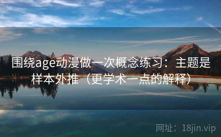 围绕age动漫做一次概念练习：主题是样本外推（更学术一点的解释）