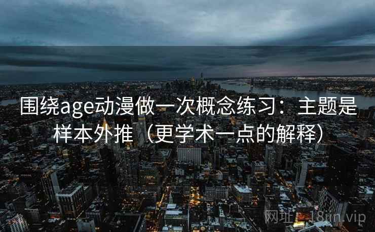 围绕age动漫做一次概念练习：主题是样本外推（更学术一点的解释）