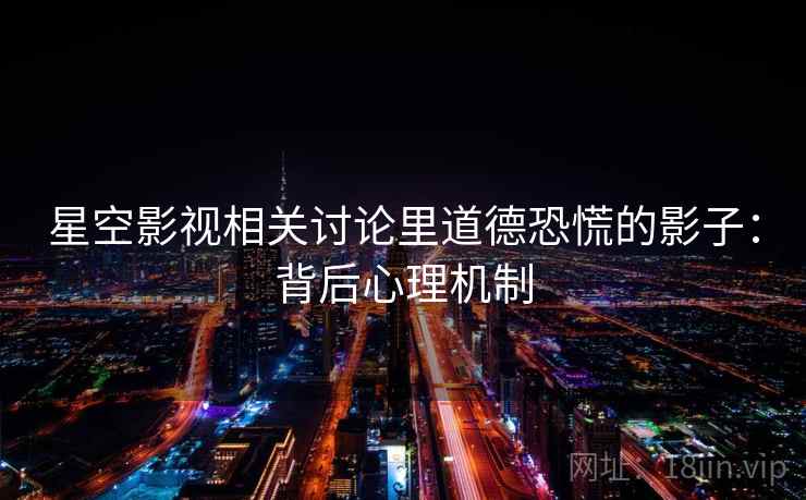 星空影视相关讨论里道德恐慌的影子：背后心理机制