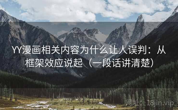 YY漫画相关内容为什么让人误判：从框架效应说起（一段话讲清楚）