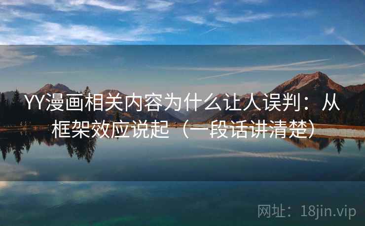YY漫画相关内容为什么让人误判：从框架效应说起（一段话讲清楚）