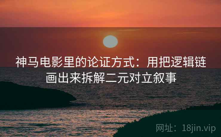 神马电影里的论证方式：用把逻辑链画出来拆解二元对立叙事