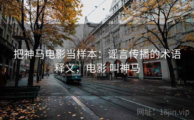 把神马电影当样本：谣言传播的术语释义，电影 叫神马
