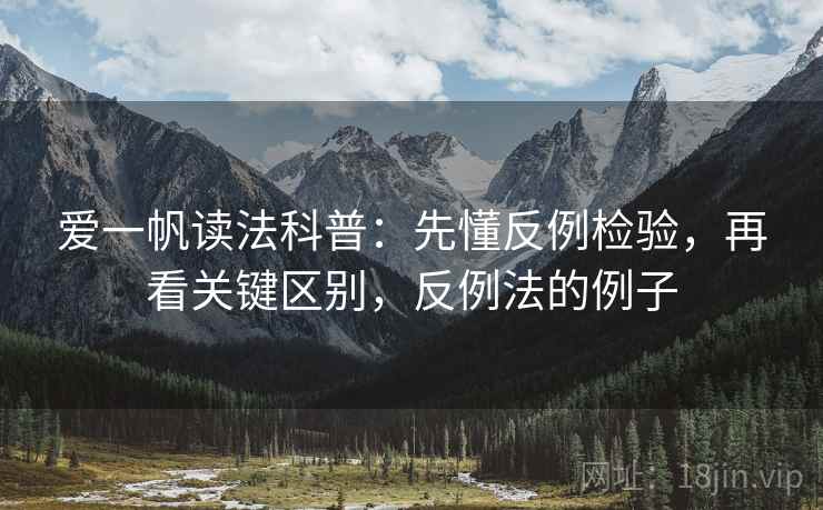爱一帆读法科普：先懂反例检验，再看关键区别，反例法的例子