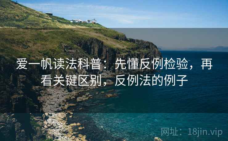 爱一帆读法科普：先懂反例检验，再看关键区别，反例法的例子