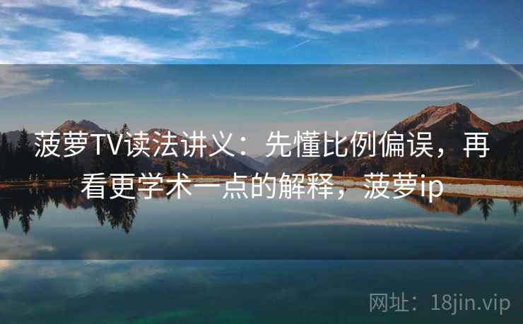 菠萝TV读法讲义：先懂比例偏误，再看更学术一点的解释，菠萝ip