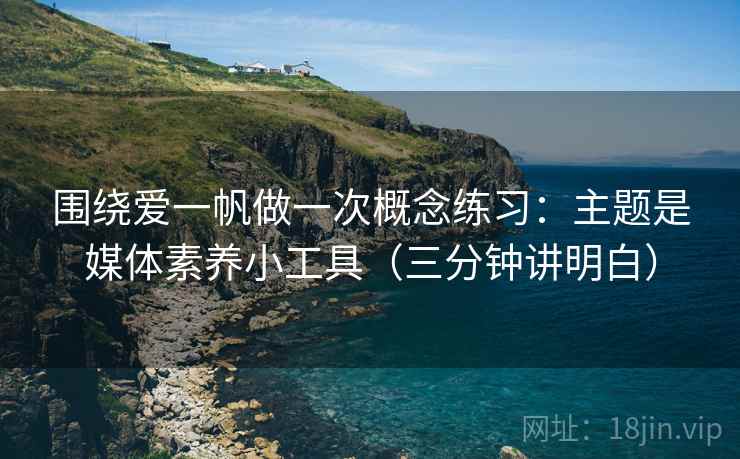 围绕爱一帆做一次概念练习：主题是媒体素养小工具（三分钟讲明白）