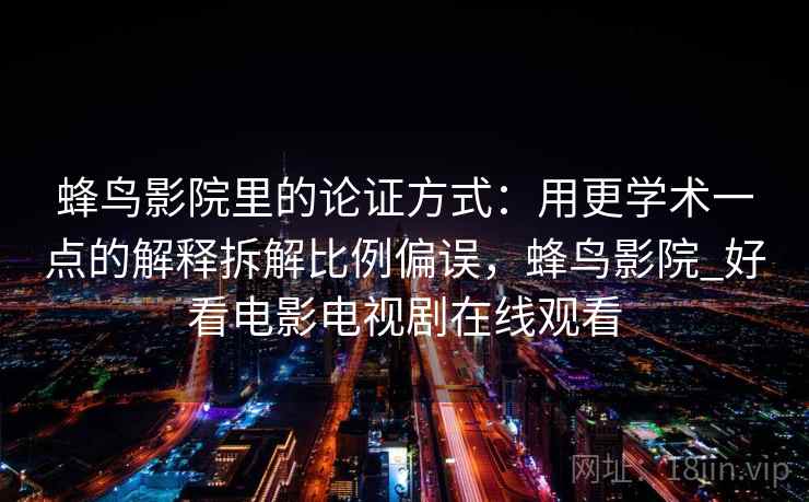 蜂鸟影院里的论证方式：用更学术一点的解释拆解比例偏误，蜂鸟影院_好看电影电视剧在线观看