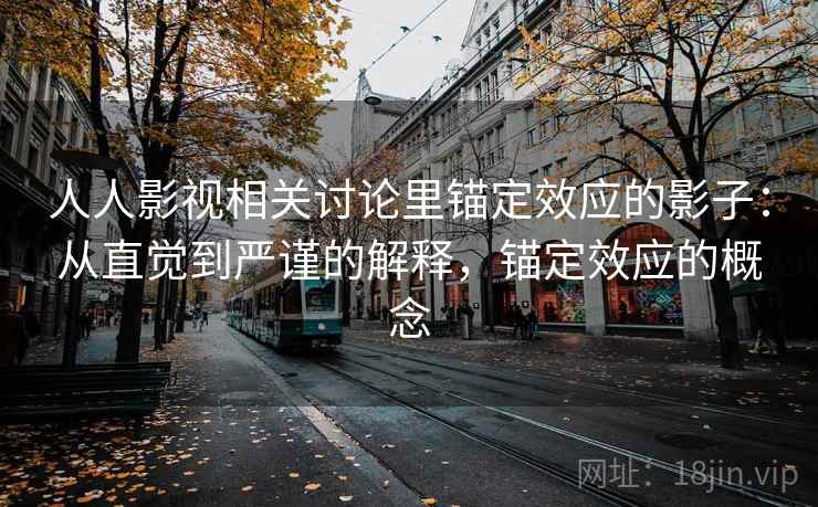 人人影视相关讨论里锚定效应的影子:从直觉到严谨的解释,锚定效应的概念 人人影视相关讨论里锚定效应的影子:从直觉到严谨的解释,锚定效应的概念